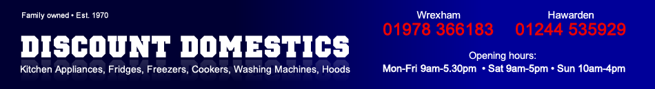 Discount Domestics (Family owned - Est. 1970) - Kitchen Appliances, Fridges, Freezers, Cookers, Washing Machines, Hoods - Wrexham 01978 366183 - Hawarden 01244 535929 - Opening hours: Mon - Fri 9am - 5.30pm • Sat 9am - 5pm • Sun 10am - 4pm